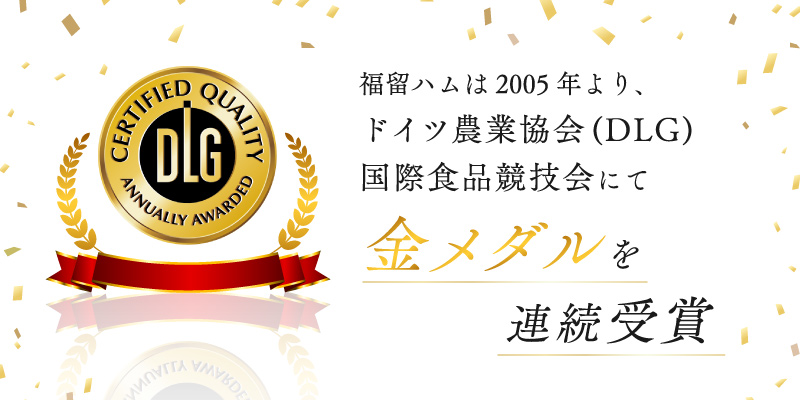 福留ハムは2005年より、ドイツ農業協会（DLG）国際食品競技会にて、金メダルを連続受賞